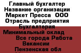 Главный бухгалтер › Название организации ­ Маркет-Пресса, ООО › Отрасль предприятия ­ Бухгалтерия › Минимальный оклад ­ 35 000 - Все города Работа » Вакансии   . Пензенская обл.,Мокшанский р-н